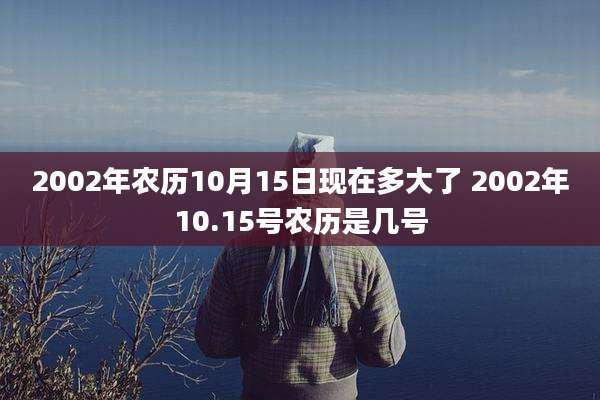 2002年农历10月15日现在多大了 2002年10.15号农历是几号