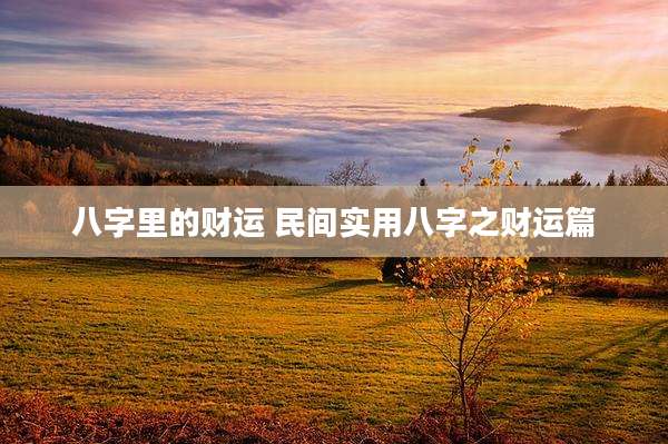 八字里的财运 民间实用八字之财运篇