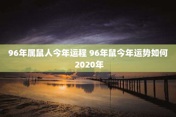 96年属鼠人今年运程 96年鼠今年运势如何 2020年
