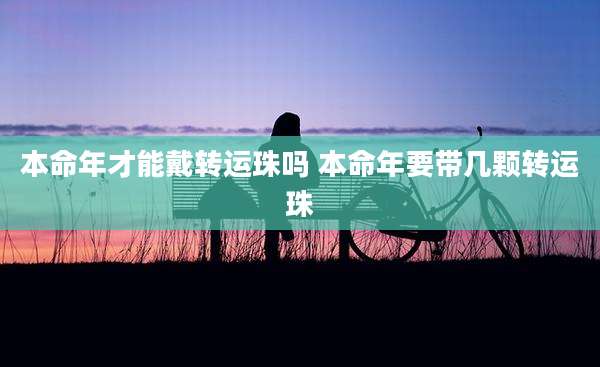 本命年才能戴转运珠吗 本命年要带几颗转运珠