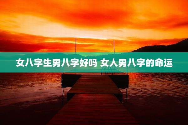 女八字生男八字好吗 女人男八字的命运