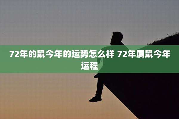 72年的鼠今年的运势怎么样 72年属鼠今年运程