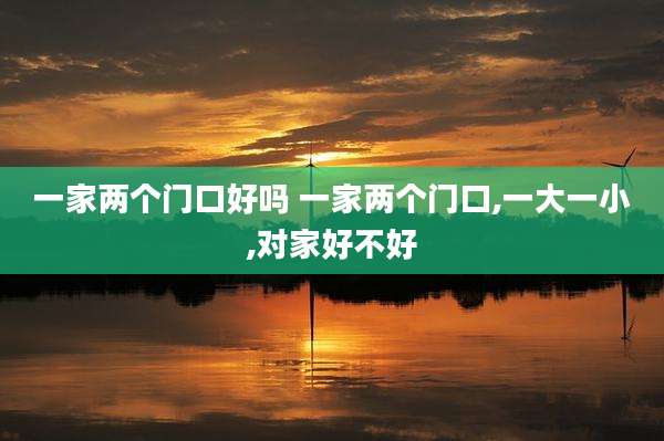 一家两个门口好吗 一家两个门口,一大一小,对家好不好