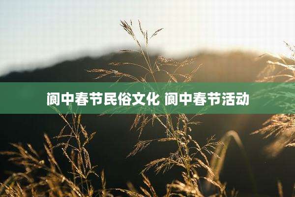 阆中春节民俗文化 阆中春节活动