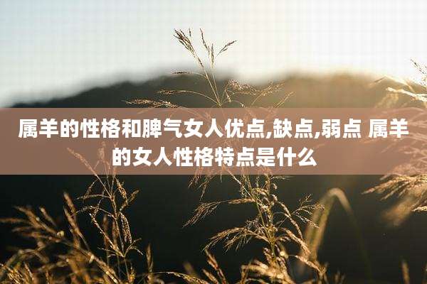 属羊的性格和脾气女人优点,缺点,弱点 属羊的女人性格特点是什么
