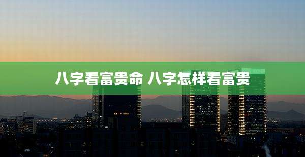 八字看富贵命 八字怎样看富贵