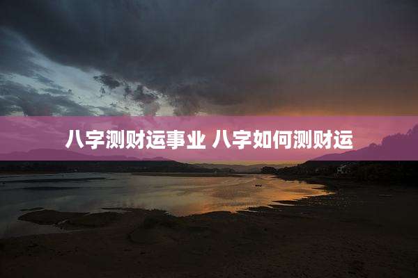 八字测财运事业 八字如何测财运