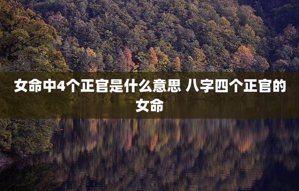女命中4个正官是什么意思 八字四个正官的女命