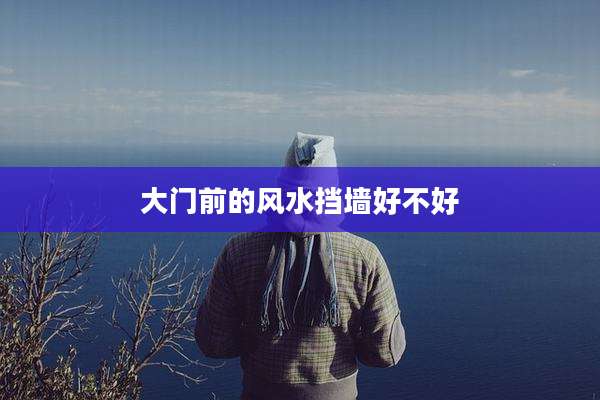 大门前的风水挡墙好不好