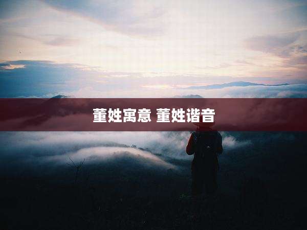 董姓寓意 董姓谐音