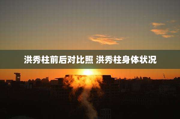 洪秀柱前后对比照 洪秀柱身体状况