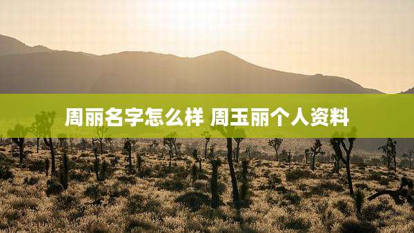 周丽名字怎么样 周玉丽个人资料