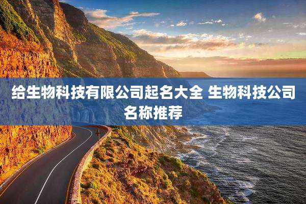 给生物科技有限公司起名大全 生物科技公司名称推荐