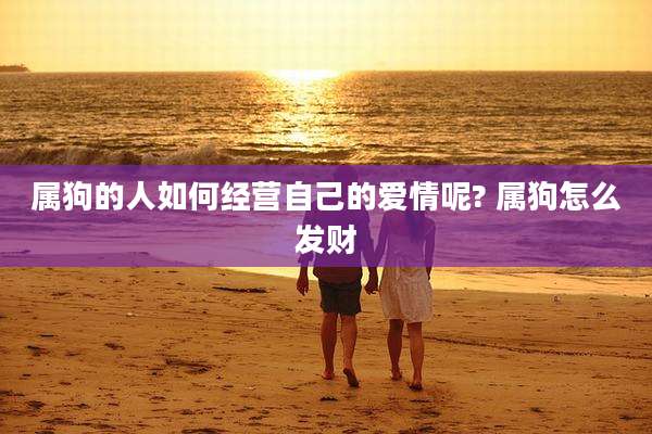 属狗的人如何经营自己的爱情呢? 属狗怎么发财
