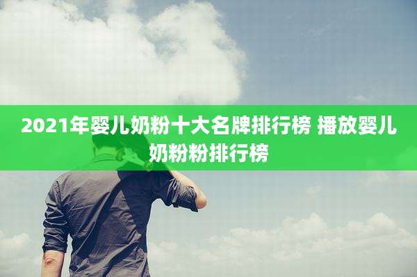 2021年婴儿奶粉十大名牌排行榜 播放婴儿奶粉粉排行榜