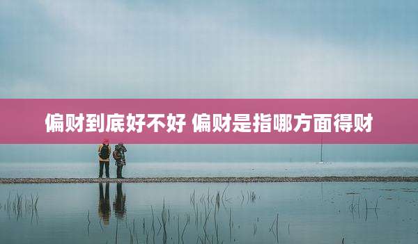 偏财到底好不好 偏财是指哪方面得财