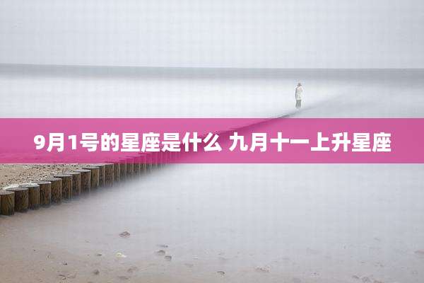 9月1号的星座是什么 九月十一上升星座