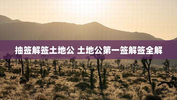 抽签解签土地公 土地公第一签解签全解