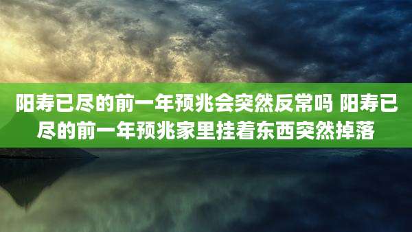 阳寿已尽的前一年预兆会突然反常吗 阳寿已尽的前一年预兆家里挂着东西突然掉落