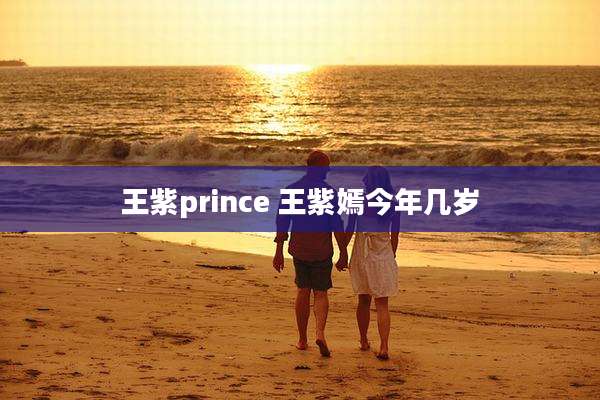 王紫prince 王紫嫣今年几岁