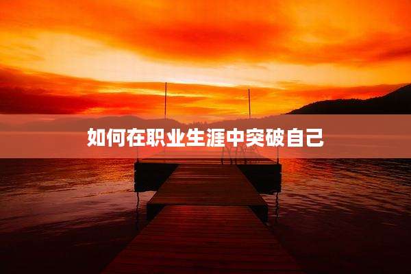 如何在职业生涯中突破自己