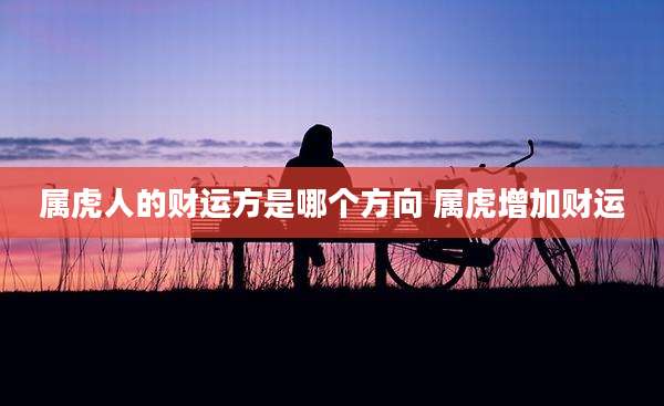 属虎人的财运方是哪个方向 属虎增加财运