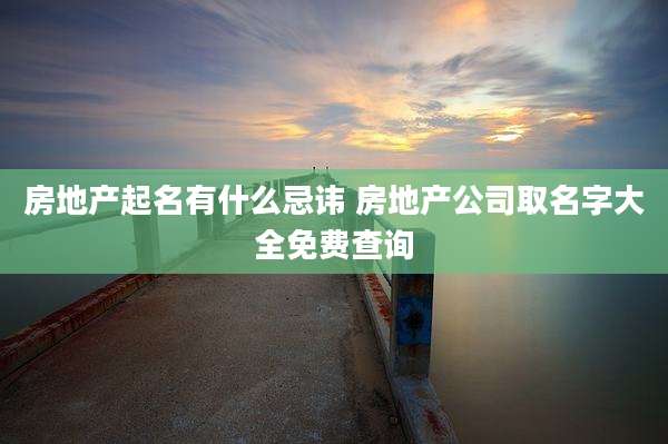 房地产起名有什么忌讳 房地产公司取名字大全免费查询