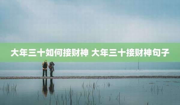 大年三十如何接财神 大年三十接财神句子