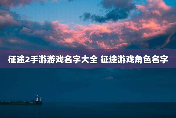征途2手游游戏名字大全 征途游戏角色名字