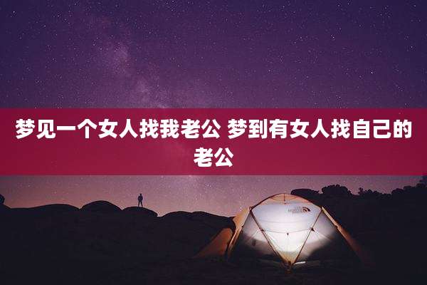 梦见一个女人找我老公 梦到有女人找自己的老公