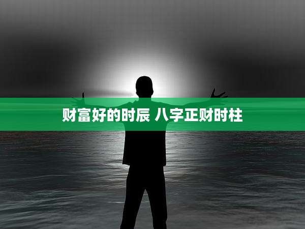 财富好的时辰 八字正财时柱