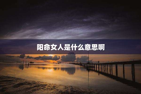 阳命女人是什么意思啊