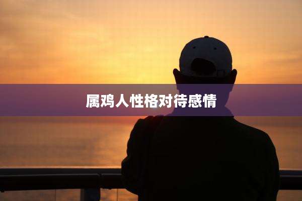 属鸡人性格对待感情