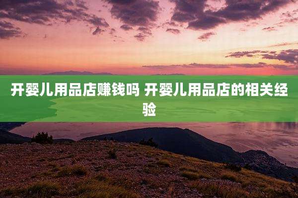 开婴儿用品店赚钱吗 开婴儿用品店的相关经验