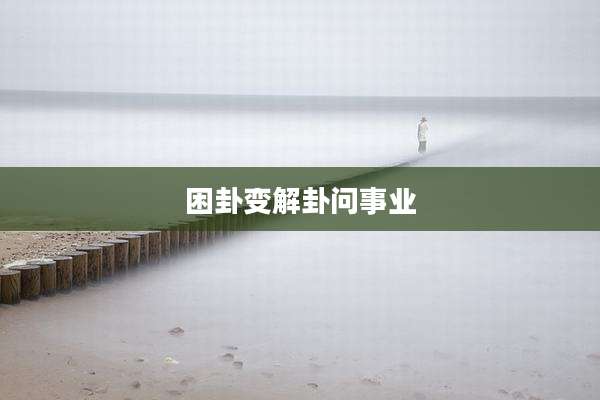 困卦变解卦问事业