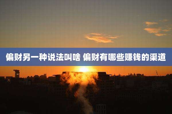 偏财另一种说法叫啥 偏财有哪些赚钱的渠道