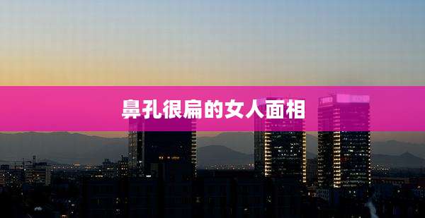 鼻孔很扁的女人面相
