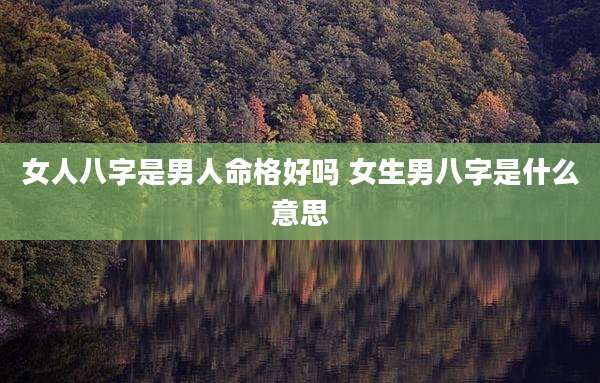 女人八字是男人命格好吗 女生男八字是什么意思
