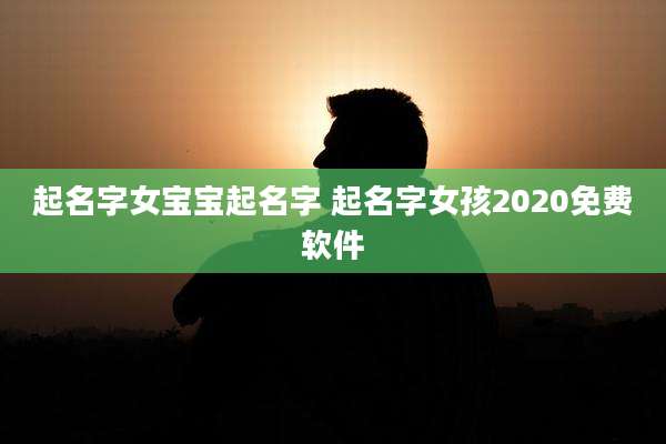 起名字女宝宝起名字 起名字女孩2020免费软件