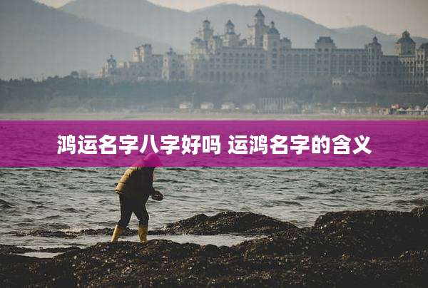 鸿运名字八字好吗 运鸿名字的含义