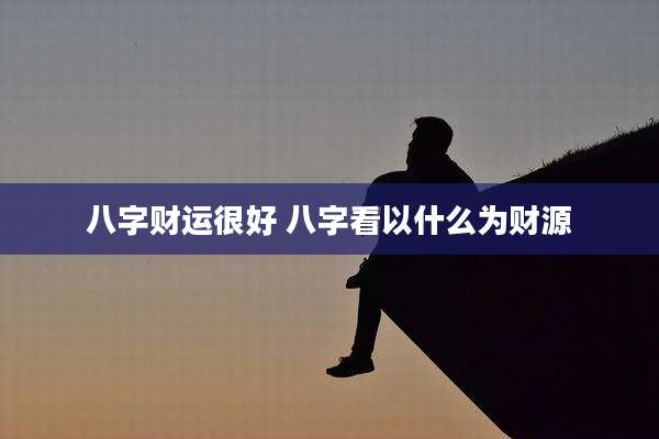 八字财运很好 八字看以什么为财源