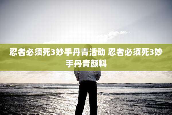 忍者必须死3妙手丹青活动 忍者必须死3妙手丹青颜料