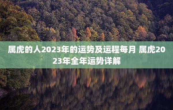 属虎的人2023年的运势及运程每月 属虎2023年全年运势详解