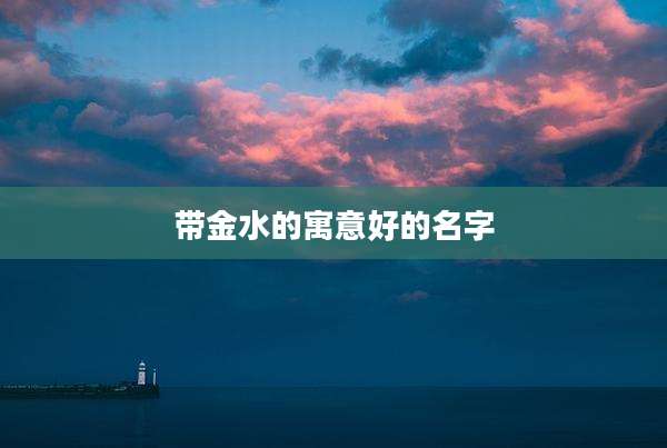 带金水的寓意好的名字