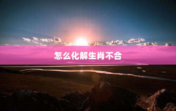 怎么化解生肖不合