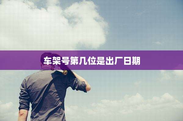 车架号第几位是出厂日期