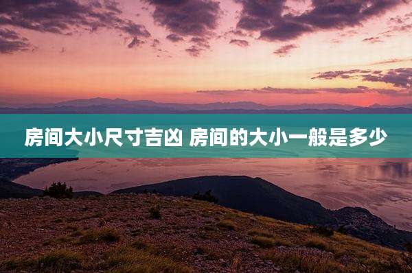 房间大小尺寸吉凶 房间的大小一般是多少