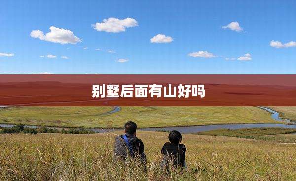 别墅后面有山好吗