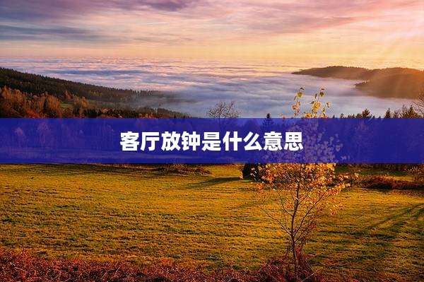 客厅放钟是什么意思