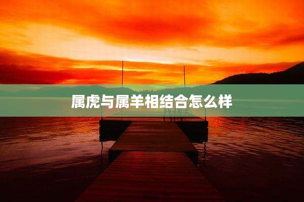 属虎与属羊相结合怎么样